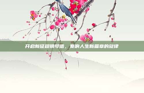 开启新征程钢琴谱,奏响人生新篇章的旋律