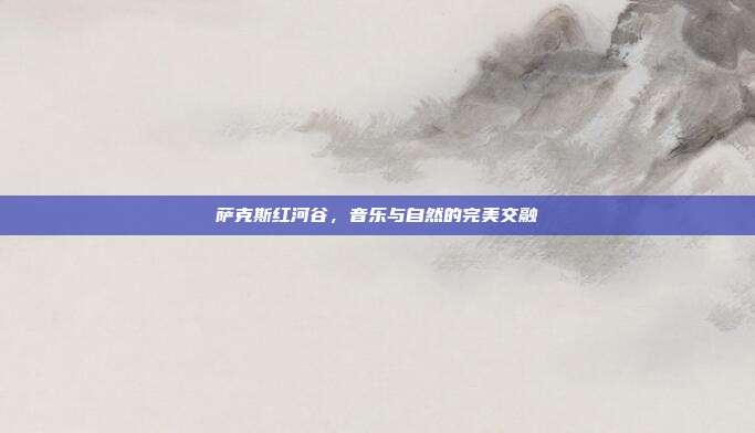 萨克斯红河谷,音乐与自然的完美交融