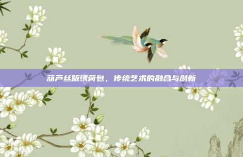 葫芦丝版绣荷包,传统艺术的融合与创新