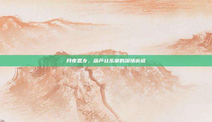 月夜思乡,葫芦丝乐章的深情诉说
