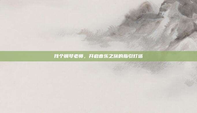 找个钢琴老师,开启音乐之旅的指引灯塔