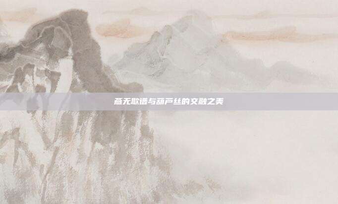 燕无歇谱与葫芦丝的交融之美