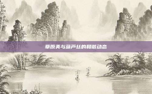 草原美与葫芦丝的和谐动态