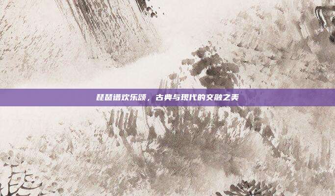 琵琶谱欢乐颂,古典与现代的交融之美