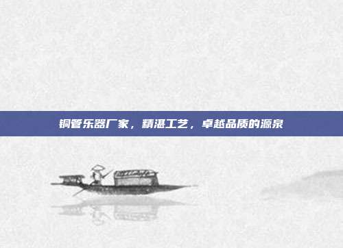 铜管乐器厂家，精湛工艺，卓越品质的源泉