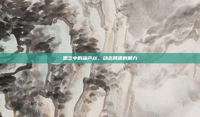 思念中的葫芦丝，动态简谱的魅力