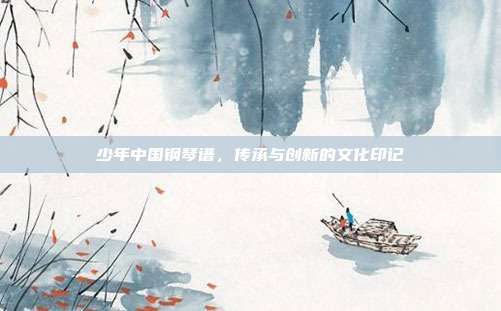 少年中国钢琴谱,传承与创新的文化印记