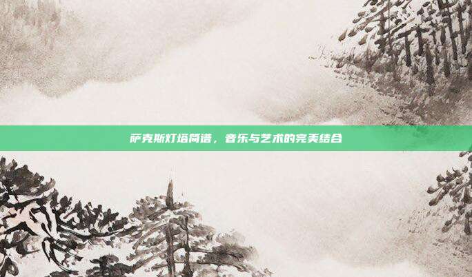 萨克斯灯塔简谱,音乐与艺术的完美结合