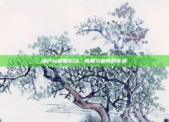 葫芦丝副管松动,修复与保养的艺术