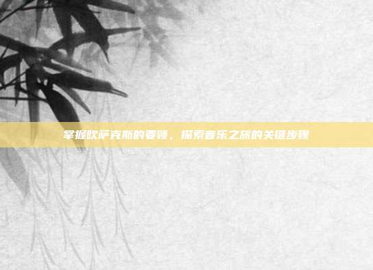 掌握吹萨克斯的要领,探索音乐之旅的关键步骤