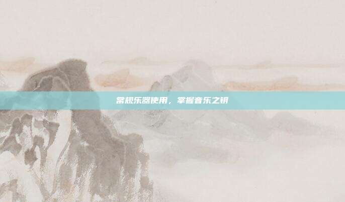 常规乐器使用,掌握音乐之钥