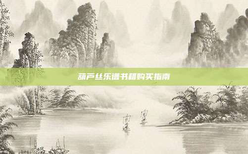 葫芦丝乐谱书籍购买指南