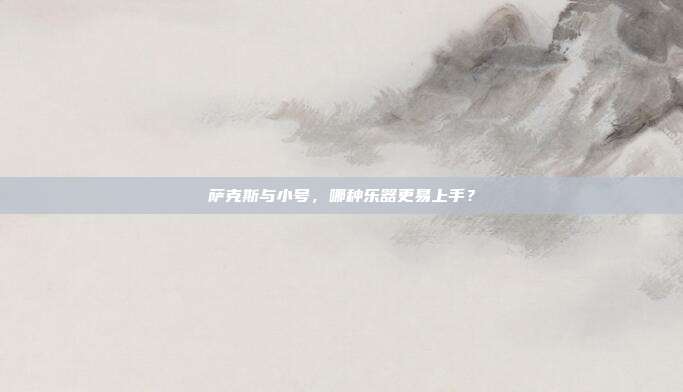 萨克斯与小号,哪种乐器更易上手?