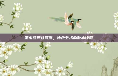 画皮葫芦丝简谱,传统艺术的数字诠释