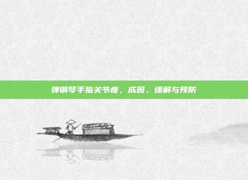 弹钢琴手指关节疼,成因、缓解与预防