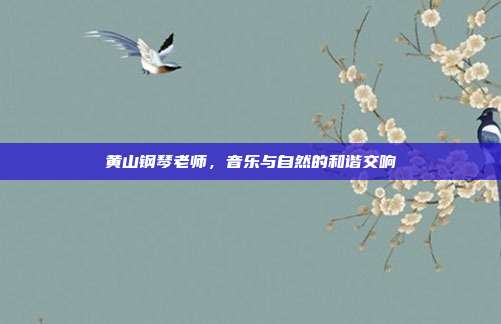 黄山钢琴老师,音乐与自然的和谐交响