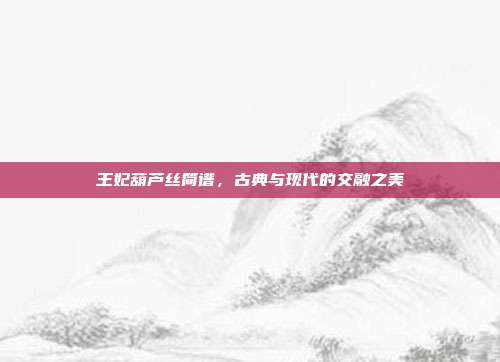 王妃葫芦丝简谱,古典与现代的交融之美