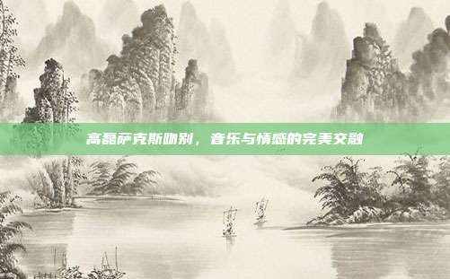 高磊萨克斯吻别，音乐与情感的完美交融