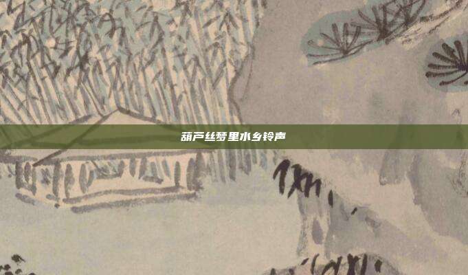 葫芦丝梦里水乡铃声