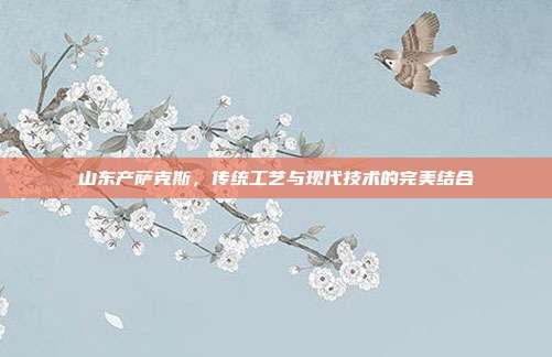 山东产萨克斯,传统工艺与现代技术的完美结合