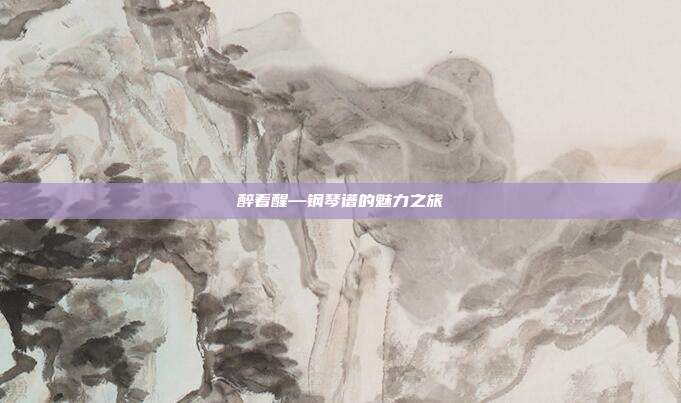 醉着醒—钢琴谱的魅力之旅