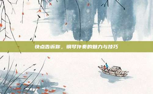 快点告诉你,钢琴伴奏的魅力与技巧