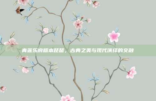 青莲乐府版本琵琶,古典之美与现代演绎的交融