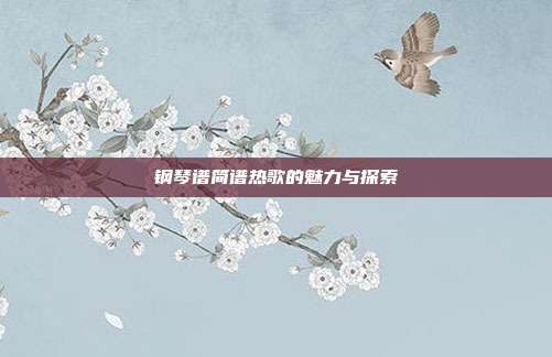 钢琴谱简谱热歌的魅力与探索
