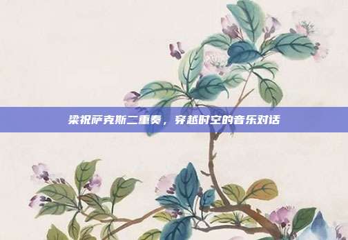 梁祝萨克斯二重奏,穿越时空的音乐对话