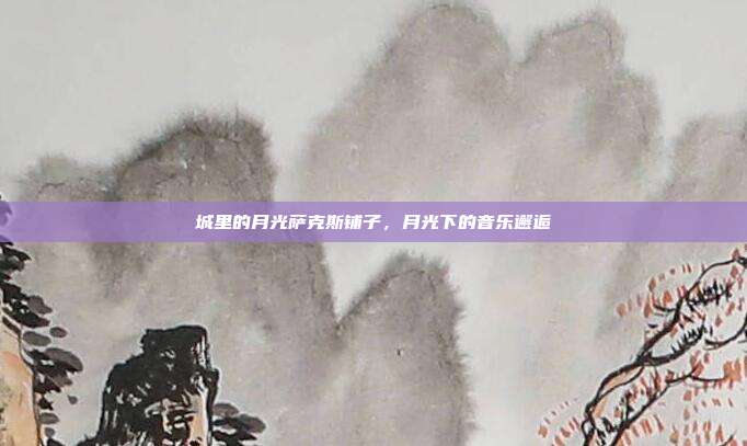 城里的月光萨克斯铺子,月光下的音乐邂逅
