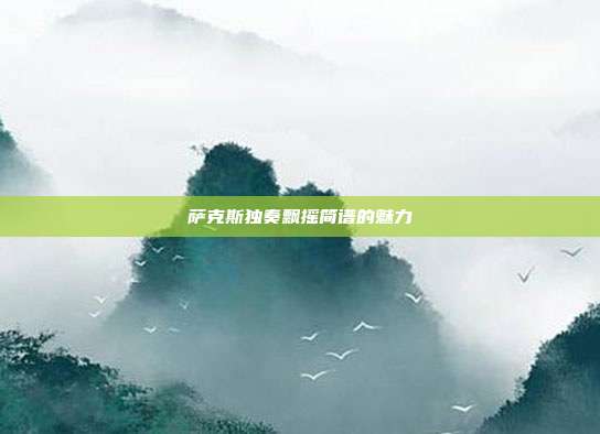 萨克斯独奏飘摇简谱的魅力