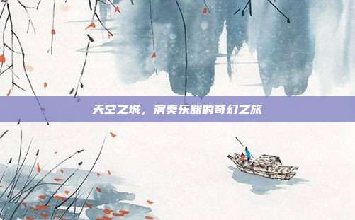 天空之城,演奏乐器的奇幻之旅