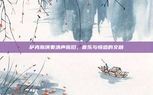 萨克斯演奏涛声依旧,音乐与情感的交融