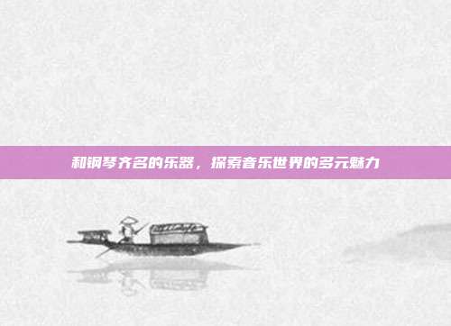 和钢琴齐名的乐器,探索音乐世界的多元魅力