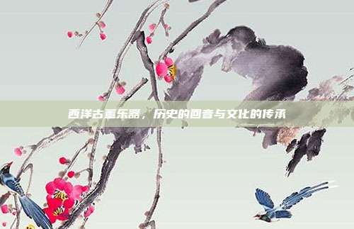 西洋古董乐器，历史的回音与文化的传承