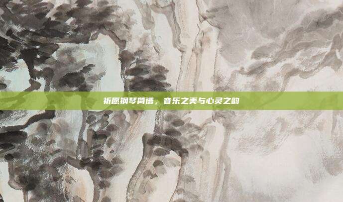祈愿钢琴简谱,音乐之美与心灵之韵