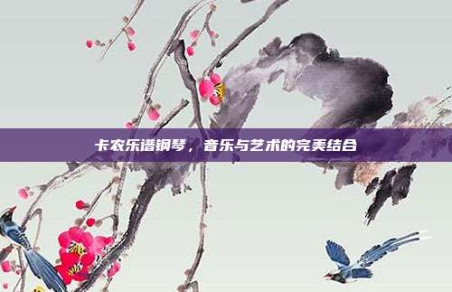 卡农乐谱钢琴,音乐与艺术的完美结合