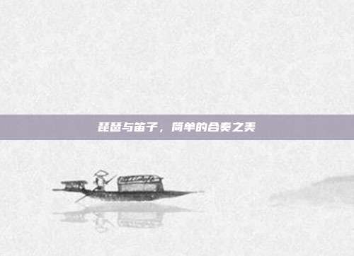 琵琶与笛子,简单的合奏之美