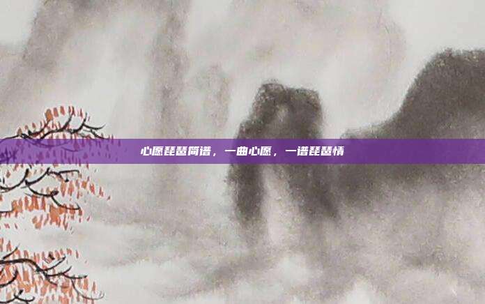 心愿琵琶简谱，一曲心愿，一谱琵琶情