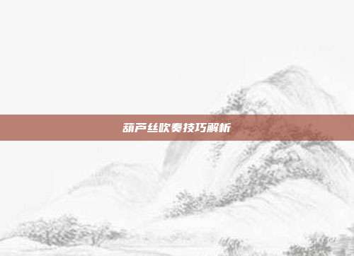 葫芦丝吹奏技巧解析