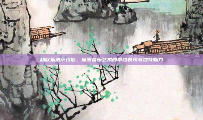 超吹指法萨克斯,探索音乐艺术的卓越表现与独特魅力