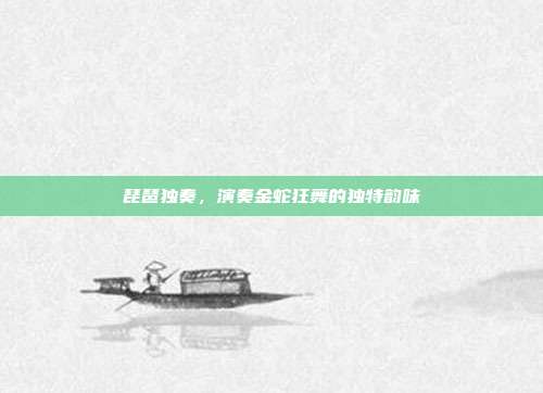 琵琶独奏,演奏金蛇狂舞的独特韵味