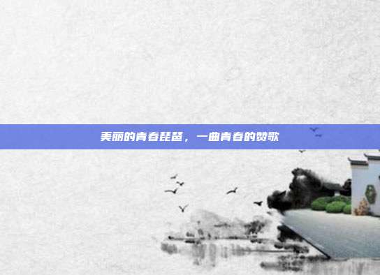 美丽的青春琵琶,一曲青春的赞歌