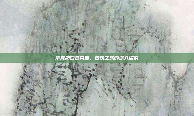 萨克斯白孤简谱,音乐之旅的深入探索