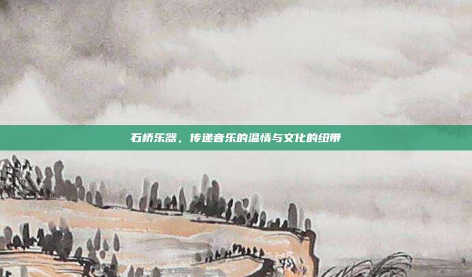 石桥乐器,传递音乐的温情与文化的纽带