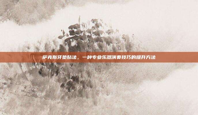 萨克斯牙垫贴法,一种专业乐器演奏技巧的提升方法