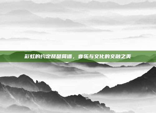 彩虹的约定琵琶简谱，音乐与文化的交融之美