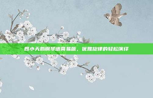 四小天鹅钢琴谱简易版,优雅旋律的轻松演绎