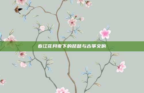 春江花月夜下的琵琶与古筝交响