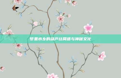 梦里水乡的葫芦丝简谱与神秘文化